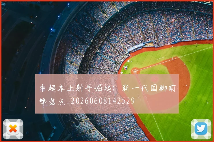 中超本土射手崛起：新一代国脚前锋盘点_20260608142529