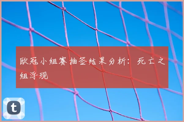 欧冠小组赛抽签结果分析：死亡之组浮现