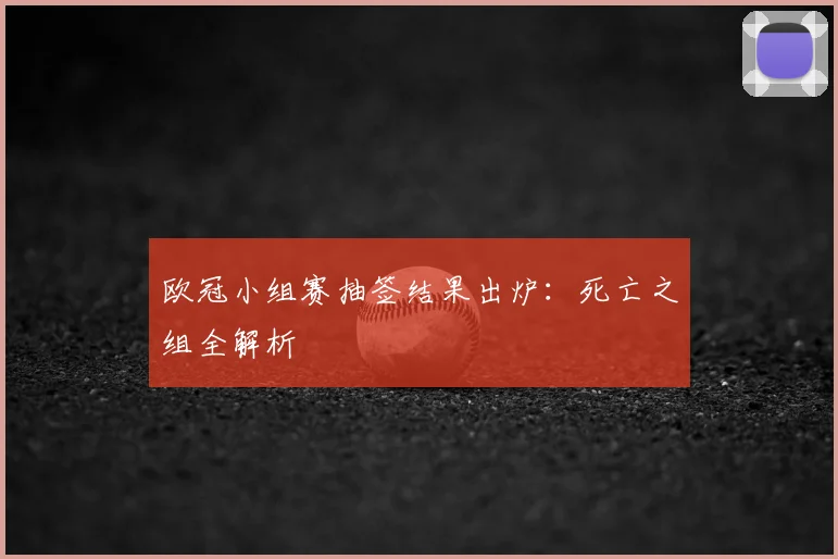 欧冠小组赛抽签结果出炉：死亡之组全解析