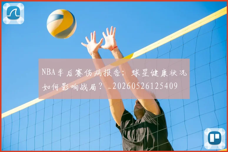 NBA季后赛伤病报告:球星健康状况如何影响战局?_20260526125409