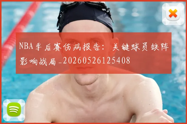 NBA季后赛伤病报告：关键球员缺阵影响战局_20260526125408