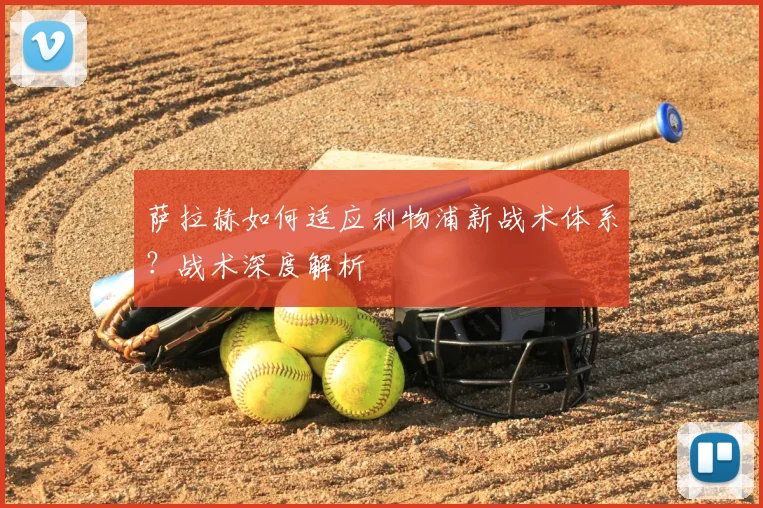萨拉赫如何适应利物浦新战术体系？战术深度解析