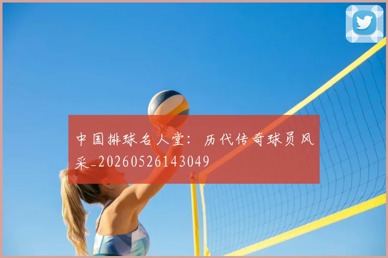 中国排球名人堂：历代传奇球员风采_20260526143049