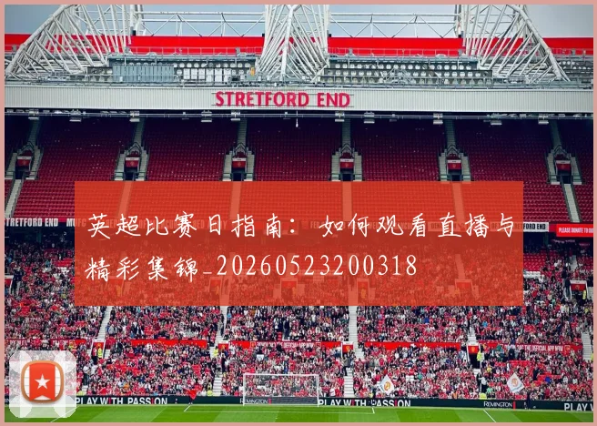 英超比赛日指南：如何观看直播与精彩集锦_20260523200318