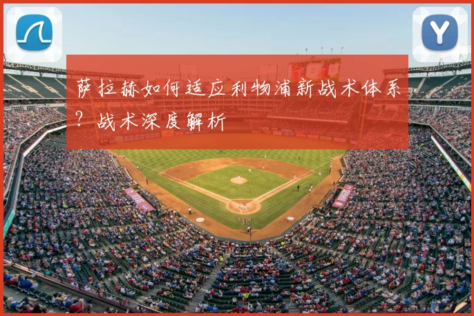 萨拉赫如何适应利物浦新战术体系？战术深度解析