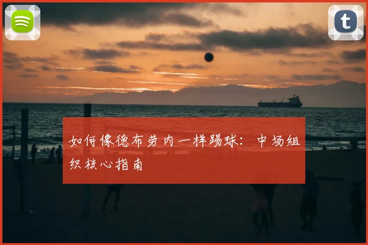 如何像德布劳内一样踢球：中场组织核心指南